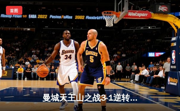 曼城天王山之战3-1逆转曼联，哈兰德双响统治德比