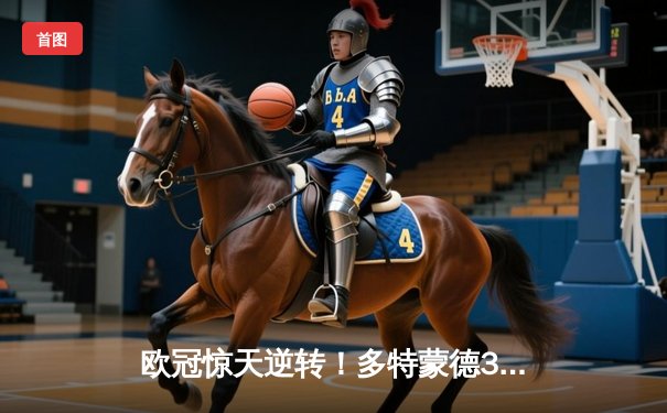 欧冠惊天逆转！多特蒙德3-2绝杀马竞，菲尔克鲁格制胜球点燃威斯特法伦