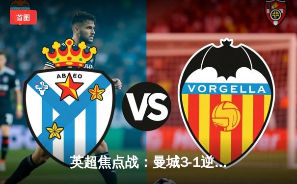 英超焦点战：曼城3-1逆转曼联，哈兰德双响锁定胜局