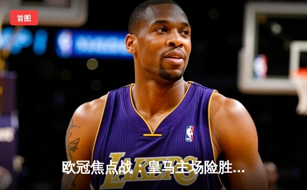 欧冠焦点战：皇马主场险胜拜仁，本泽马戴帽导演惊天逆转