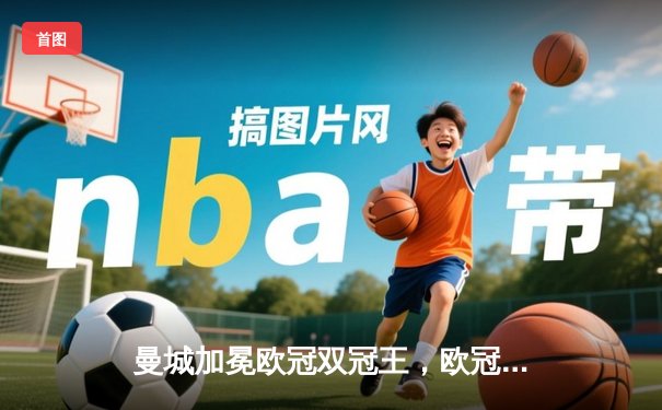 曼城加冕欧冠双冠王，欧冠决赛3-1力克国际米兰创历史