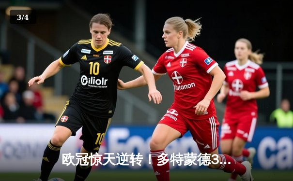 欧冠惊天逆转！多特蒙德3-2绝杀马竞，菲尔克鲁格制胜球点燃威斯特法伦 - 3