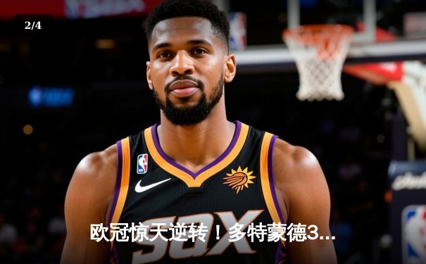 欧冠惊天逆转！多特蒙德3-2绝杀马竞，菲尔克鲁格制胜球点燃威斯特法伦 - 2