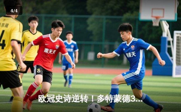 欧冠史诗逆转！多特蒙德3-2绝杀马竞，菲尔克鲁格制胜球点燃威斯特法伦 - 4