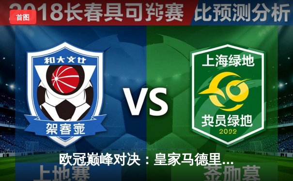 欧冠巅峰对决：皇家马德里凭借本泽马绝杀逆转曼城挺进决赛