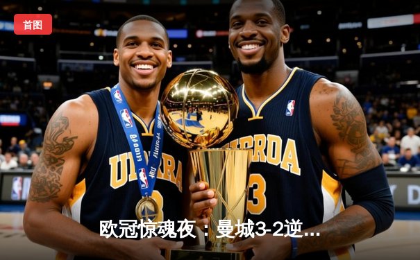 欧冠惊魂夜：曼城3-2逆转拜仁，哈兰德双响定乾坤